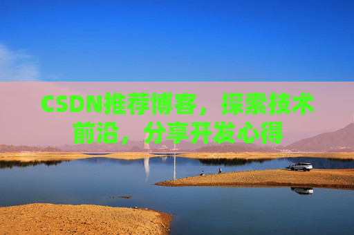 CSDN推荐博客，探索技术前沿，分享开发心得