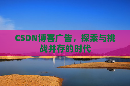 CSDN博客广告，探索与挑战并存的时代