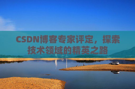 CSDN博客专家评定，探索技术领域的精英之路
